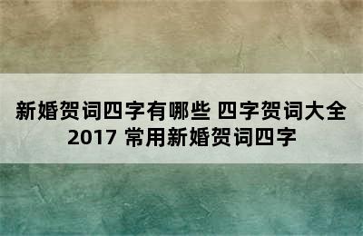 新婚贺词四字有哪些 四字贺词大全2017 常用新婚贺词四字